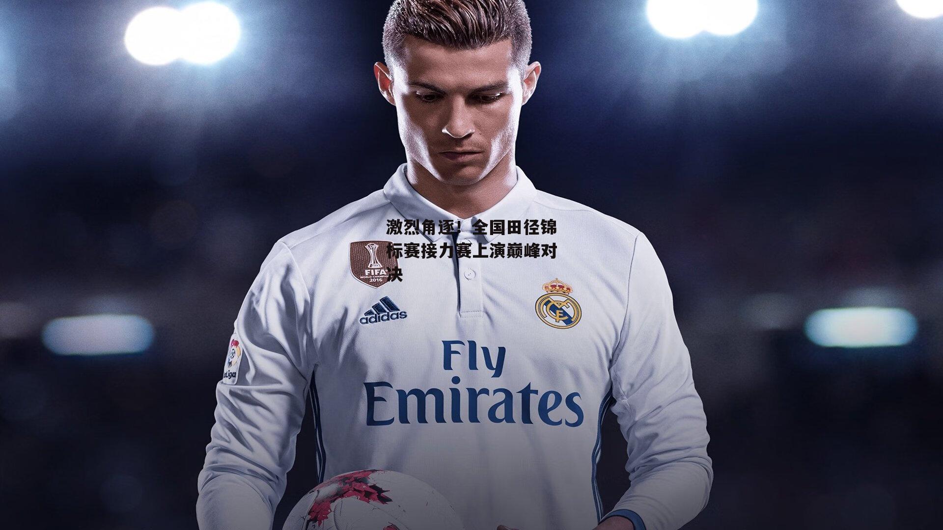 熊猫体育平台-激烈角逐！全国田径锦标赛接力赛上演巅峰对决