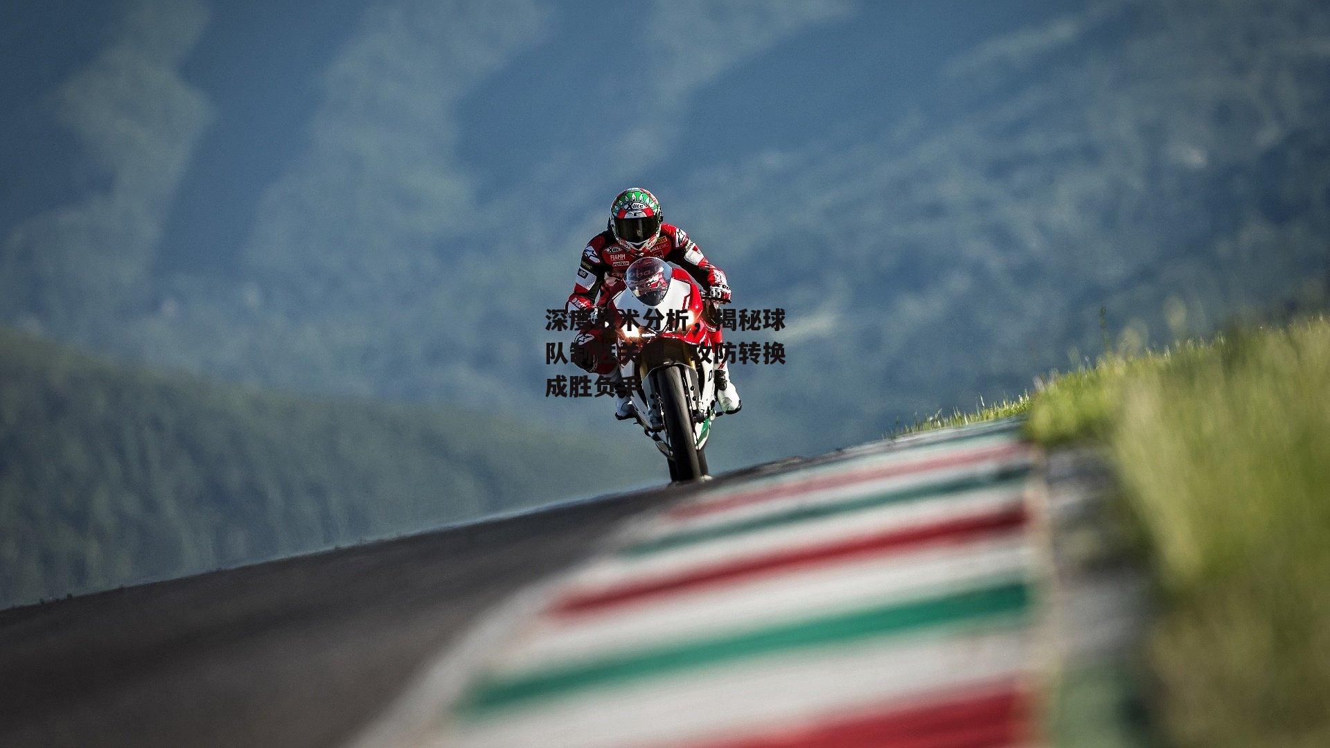 深度战术分析，揭秘球队制胜关键，攻防转换成胜负手