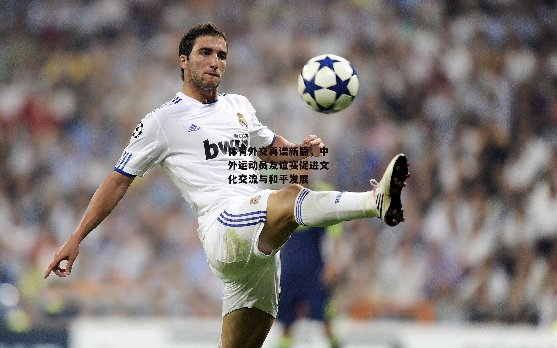 体育外交再谱新篇，中外运动员友谊赛促进文化交流与和平发展【熊猫体育平台】