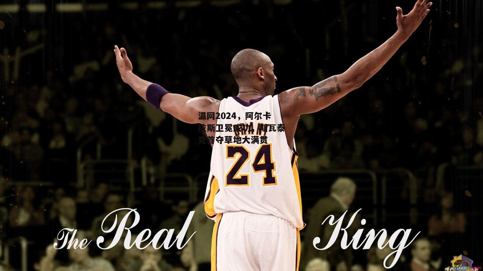 温网2024，阿尔卡拉斯卫冕成功，斯瓦泰克首夺草地大满贯|熊猫体育平台