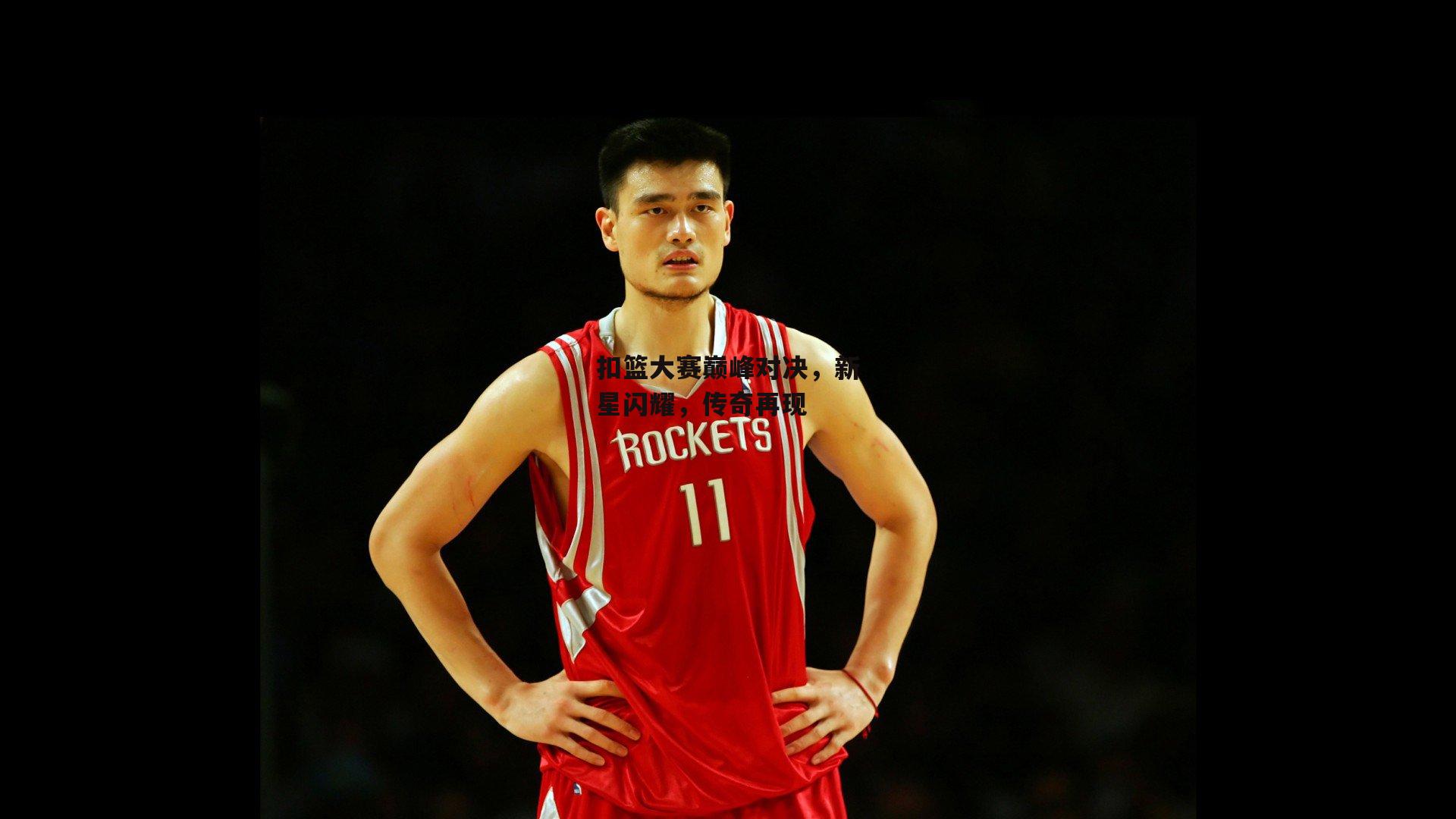 扣篮大赛巅峰对决，新星闪耀，传奇再现