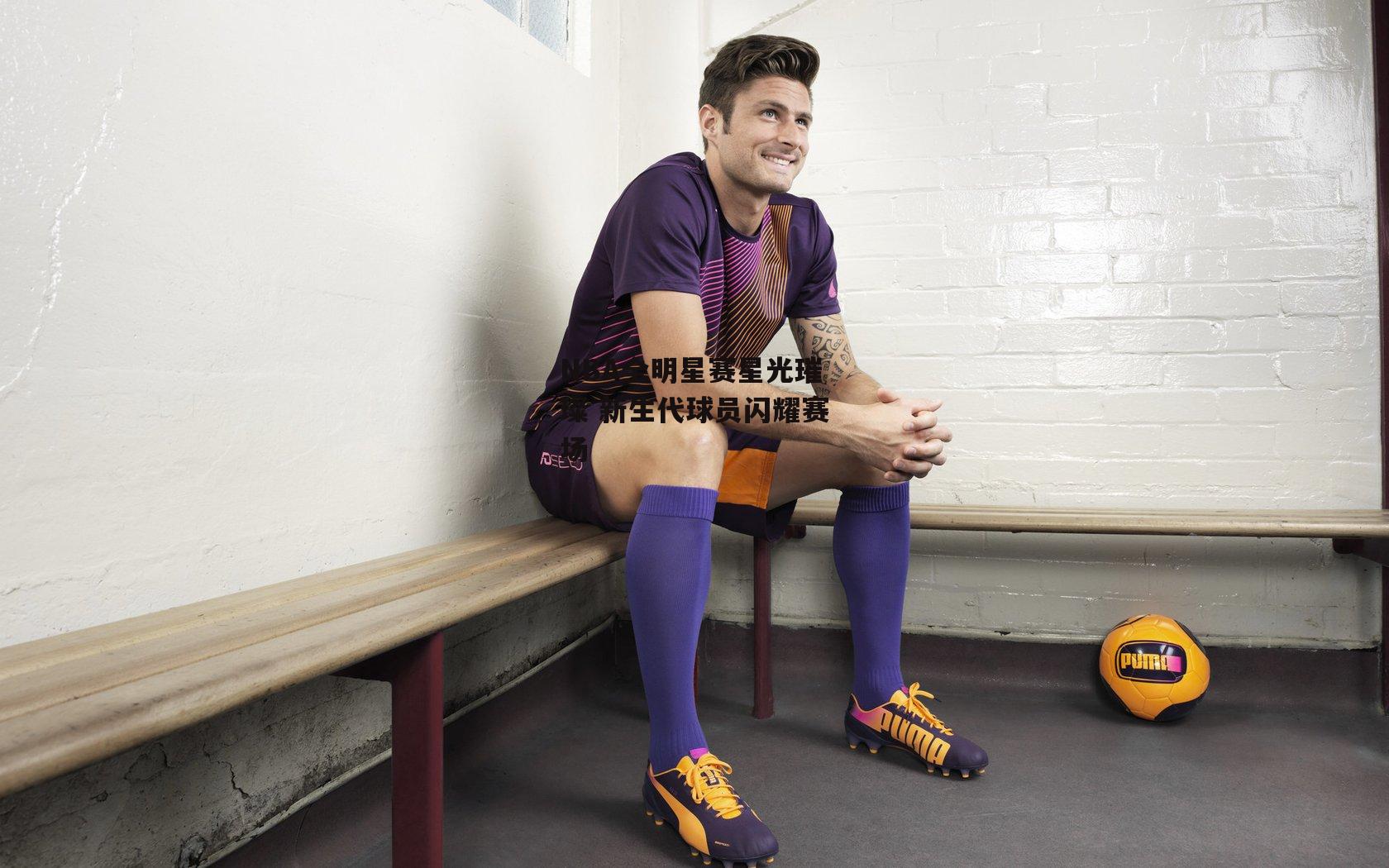 NBA全明星赛星光璀璨 新生代球员闪耀赛场